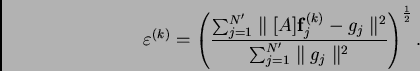 \begin{displaymath}
\varepsilon^{(k)}=\left(\frac
{\sum_{j=1}^{N'}\parallel{[A]\...
...j=1}^{N'}\parallel{g_{j}}\parallel^{2}}
\right)^{\frac{1}{2}}.
\end{displaymath}
