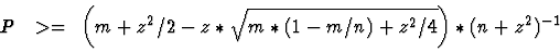 \begin{displaymath}P~~>=~\left(m + z^2/2 - z * \sqrt{m * (1-m/n) + z^2/4}\right) * (n + z^2)^{-1}
\end{displaymath}