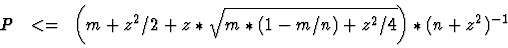 \begin{displaymath}P~~<=~\left(m + z^2/2 + z * \sqrt{m * (1-m/n) + z^2/4}\right) * (n + z^2)^{-1}
\end{displaymath}