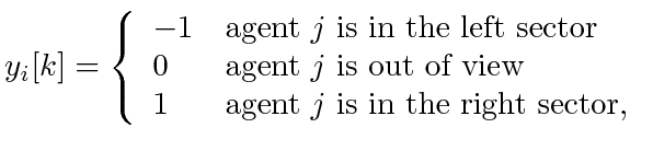 $\displaystyle y_i[k] = \left\{ \begin{array}{ll} -1 & \textrm{agent $j$ is in ...
... of view} 1 & \textrm{agent $j$ is in the right sector}, \end{array} \right.$