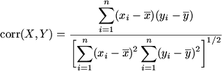 $
 \begin{displaymath}
\mathop{\mathrm{corr}}(X,Y)=
\frac{\displaystyle
\sum_{i=1}^n(x_i-\overline x)
(y_i-\overline y)}
{\displaystyle\biggl[
\sum_{i=1}^n(x_i-\overline x)^2
\sum_{i=1}^n(y_i-\overline y)^2
\biggr]^{1/2}}
\end{displaymath}
$