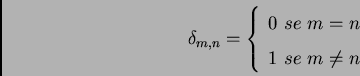 \begin{displaymath}
\delta_{m,n}=\left\{
\begin{array}{l}
0 \,\, se \,\, m = n \\
1 \,\, se \,\, m \neq n
\end{array}\right. \,\,
\end{displaymath}