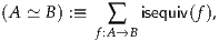 (A ≃ B) :≡      isequiv(f),
          f:∑A→B
