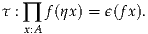 τ : ∏ f(ηx) = ϵ(fx).
   x:A

