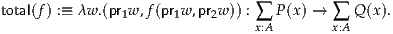 total(f) :≡ λw .(pr1w,f(pr1w,pr2w)) : ∑ P(x) → ∑ Q(x).
                               x:A       x:A
