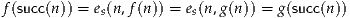 f(succ(n)) = e(n,f(n)) = e (n,g(n )) = g(succ(n))
             s          s
