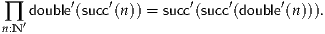 ∏  double′(succ′(n)) = succ′(succ′(double′(n))).
n:N ′
