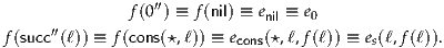                  ′′
              f(0 ) ≡ f(nil) ≡ enil ≡ e0
f(succ′′(ℓ)) ≡ f(cons(⋆,ℓ)) ≡ econs(⋆,ℓ,f(ℓ)) ≡ es(ℓ,f(ℓ)).
