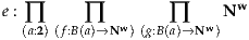                            w
e : ∏    ∏   w     ∏   w N
  (a:2)(f:B(a)→N ) (g:B(a)→ N )
