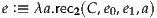 e :≡ λa.rec2(C,e0,e1,a)
