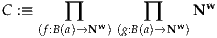 C :≡    ∏        ∏     N w
    (f:B(a)→N w)(g:B(a)→Nw )
