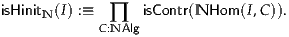 isHinitN (I) :≡   ∏   isContr(NHom  (I,C )).
            C:NAlg
