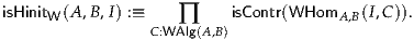 isHinitW(A ,B,I) :≡     ∏     isContr(WHomA  ,B(I,C)).
                C:WAlg(A,B)
