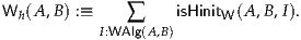 Wh (A ,B) :≡   ∑     isHinitW (A,B,I).
           I:WAlg(A,B)
