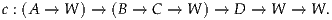 c : (A → W ) → (B → C → W ) → D → W  → W .
