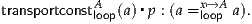             A     ▪      x↦→A
transportconstloop(a) p : (a =loop a).
