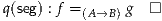                    -|
q(seg) : f = (A→B) g--

