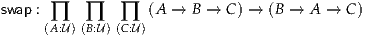 swap : ∏   ∏   ∏   (A → B →  C) → (B → A →  C)
      (A :U)(B:U) (C:U)
