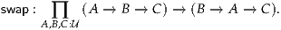 swap :  ∏   (A → B →  C) → (B → A →  C).
     A,B,C:U
