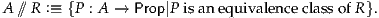 A ⫽// R :≡  {P : A → Prop|P isan eq uivalenceclass ofR}.
