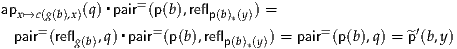 apx↦→c (g(b),x)(q)▪pair=(p(b),reflp(b) y) =
    =              =        *( )        =          ′
 pair (reflg(b),q) ▪pair (p(b),reflp(b)*(y)) = pair (p(b),q) = ^p(b,y) 