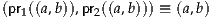 (pr1((a,b)),pr2((a,b))) ≡ (a,b)
