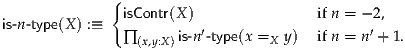              {
is-n-type(X) :≡  isContr(X )               ifn = -2,
               ∏ (x,y:X)is-n′-type(x =X y)  ifn = n′+ 1.

