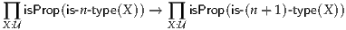 ∏  isProp(is-n-type(X)) → ∏  isProp(is-(n+ 1)-type(X))
X:U                    X:U
