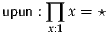 upun : ∏ x = ⋆
      x:1
