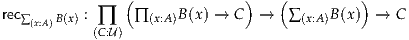                (              )   (          )
rec∑(x:A)B(x) : ∏  ∏ (x:A)B(x) → C  →   ∑(x:A)B(x) →  C
           (C:U)
