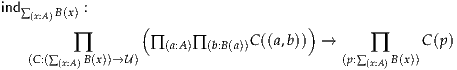 ind∑(x:A)B(x) :
                 (                    )
         ∏        ∏ (a:A)∏(b:B(a))C((a,b))  →     ∏     C (p )
   (C:(∑(x:A)B(x))→U)                         (p:∑(x:A)B(x))

