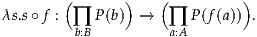         (       )   (         )
λs.s∘f : ∏  P(b) →   ∏  P(f(a)) .
         b:B          a:A
