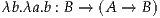 λb.λa.b : B → (A → B)
