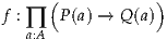      (           )
f :   P(a) → Q (a)
  ∏a:A
