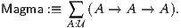 Magma :≡ ∑  (A  → A →  A).
         A:U
