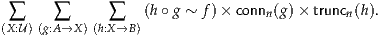                   (h∘ g ~ f )× conn (g)× trunc (h).
(∑X:U)(g:∑A→X )(h:∑X→B)               n          n
