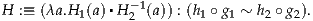 H :≡ (λa.H1(a)▪H -1(a)) : (h1∘g1 ~ h2∘g2).
                2
