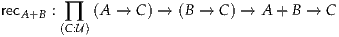 recA +B :(∏C:U)(A → C) → (B → C ) → A + B → C
