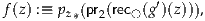 f(z) :≡ pz*(pr2(rec◯ (g′)(z))),
