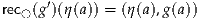 rec◯(g′)(η (a)) = (η (a),g(a))
