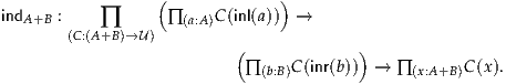                  (             )
indA+B :    ∏      ∏ (a:A)C(inl(a))  →
       (C:(A+B)→U)
                          (             )
                           ∏ (b:B)C (inr(b))  → ∏ (x:A+B)C(x).
