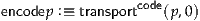                  code
encodep :≡ transport   (p,0)
