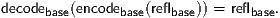 decodebase(encodebase(reflbase)) = reflbase.

