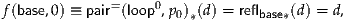              =     0
f(base,0) ≡ pair(loop ,p0)*(d) = reflbase*(d) = d,

