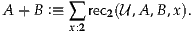 A + B :≡ ∑  rec2(U,A ,B ,x).
         x:2
