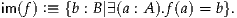 im(f) :≡ {b : B|∃(a : A ).f(a) = b}.
