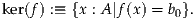 ker(f) :≡ {x : A |f(x) = b0}.
