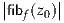 |      |
|fibf(z0)|