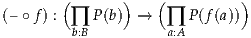 (– ∘f ) : (∏ P(b)) → (∏ P(f(a)))
        b:B          a:A
