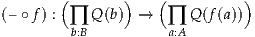         (       )   (          )
(– ∘f) : ∏  Q(b) →   ∏  Q(f(a))
         b:B          a:A
